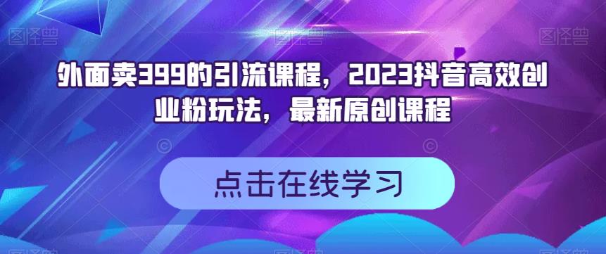 外面卖399的引流课程，2023抖音高效创业粉玩法，最新原创课程 - 晨鑫项目库-晨鑫项目库