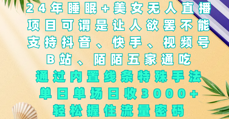 24年睡眠+美女无人直播，项目可谓是让人欲罢不能，支持抖音、快手、视频号、B站、陌陌五家通吃，通过内置线条特殊手法，单场日收3000+，轻松握住流量密码 - 晨鑫项目库-晨鑫项目库