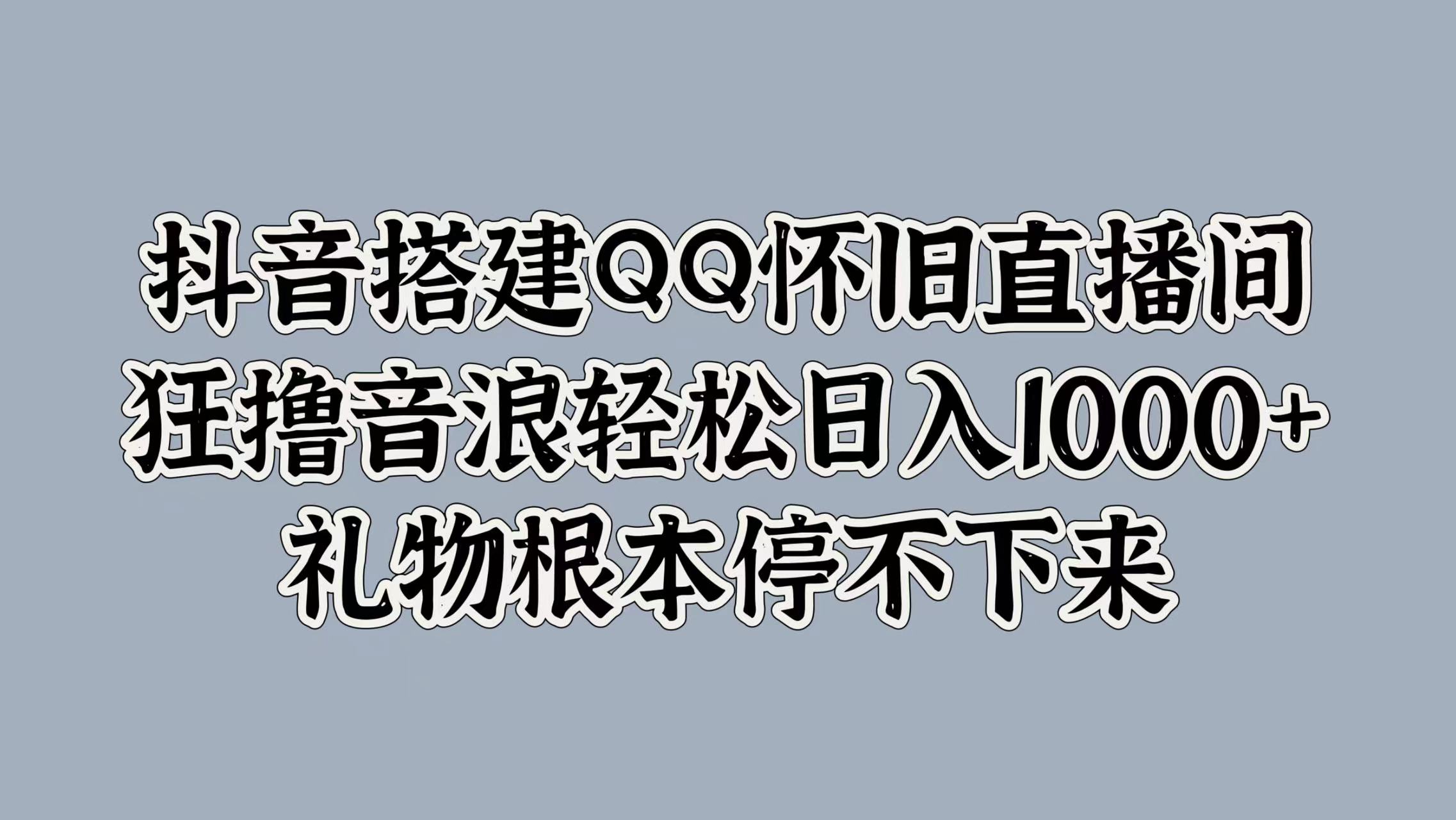 抖音搭建QQ怀旧直播间，狂撸音浪轻松日入1000+礼物根本停不下来 - 晨鑫项目库-晨鑫项目库