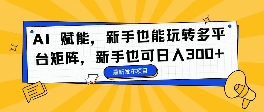AI 赋能，新手也能玩转多平台矩阵，新手也可日入300+ - 晨鑫项目库-晨鑫项目库