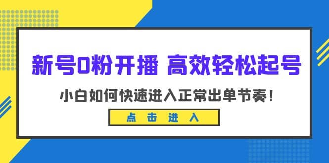 新号0粉开播-高效轻松起号：小白如何快速进入正常出单节奏（10节课） - 晨鑫项目库-晨鑫项目库