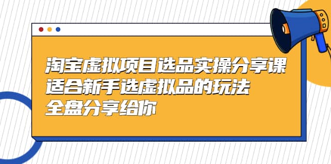 淘宝虚拟项目选品实操分享课，适合新手选虚拟品的玩法 全盘分享给你 - 晨鑫项目库-晨鑫项目库