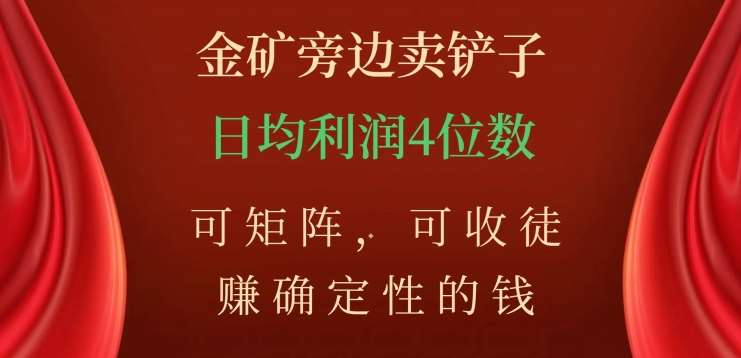 金矿旁边卖铲子，赚确定性的钱，可矩阵，可收徒，日均利润4位数不是梦 - 晨鑫项目库-晨鑫项目库