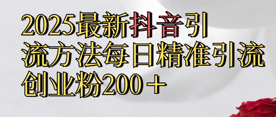 2025最新,抖音引流,方法每日精准引流创业粉300＋ - 晨鑫项目库-晨鑫项目库