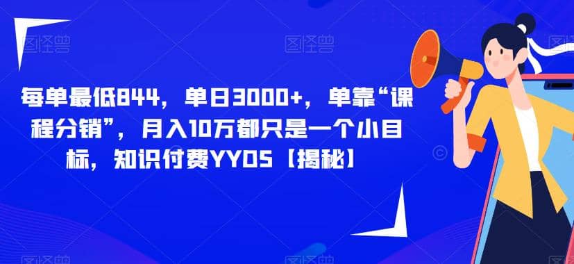 每单最低844，单日3000+，单靠“课程分销”，月入10万都只是一个小目标，知识付费YYDS【揭秘】 - 晨鑫项目库-晨鑫项目库