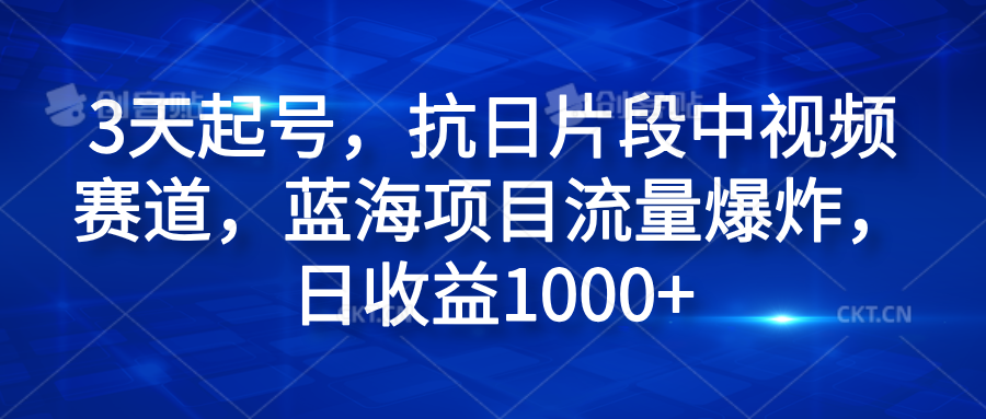 3天起号，抗日片段中视频赛道，蓝海项目流量爆炸，日收益1000+ - 晨鑫项目库-晨鑫项目库