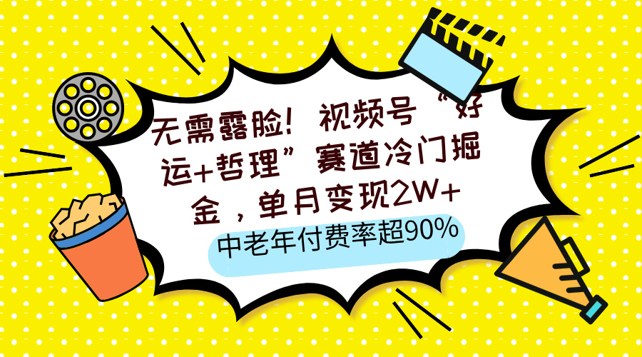 无需露脸！视频号“好运+哲理”赛道冷门掘金，单月变现2W+，中老年付费率超90% - 晨鑫项目库-晨鑫项目库