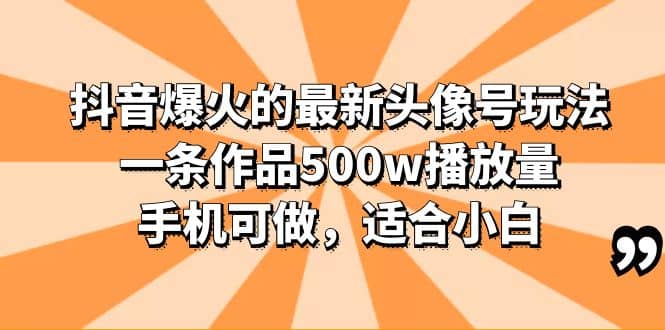 抖音爆火的最新头像号玩法，一条作品500w播放量，手机可做，适合小白 - 晨鑫项目库-晨鑫项目库