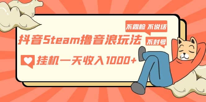 抖音Steam撸音浪玩法 不露脸 不说话 不封号 社恐人群福音 - 晨鑫项目库-晨鑫项目库