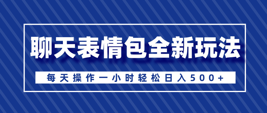 聊天表情包全新玩法，无脑搬运100%原创，每天操作一小时轻松日入500+ - 晨鑫项目库-晨鑫项目库