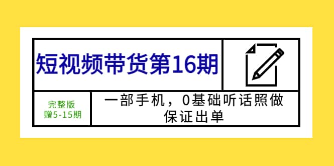 短视频带货第16期：一部手机，0基础听话照做，保证出单 - 晨鑫项目库-晨鑫项目库