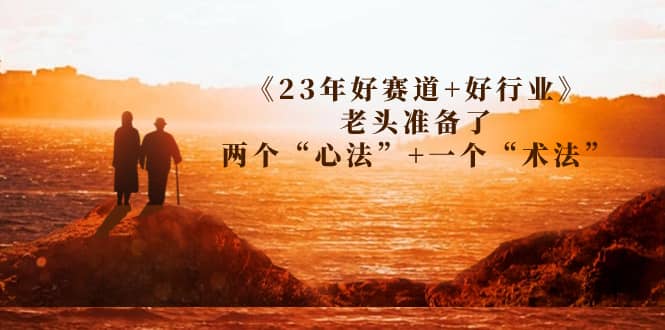 某收费文章《23年好赛道+好行业》老头准备了两个“心法”+一个“术法” - 晨鑫项目库-晨鑫项目库
