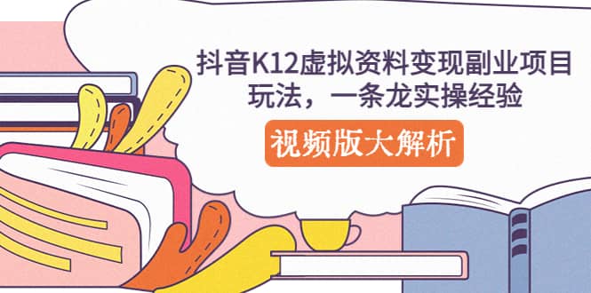 抖音K12虚拟资料变现副业项目玩法，一条龙实操经验，视频版大解析 - 晨鑫项目库-晨鑫项目库