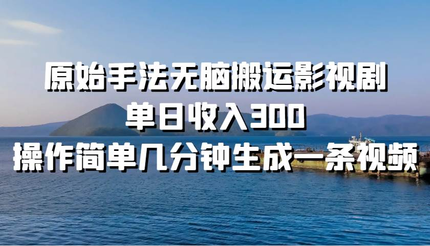 原始手法无脑搬运影视剧，单日收入300！ - 晨鑫项目库-晨鑫项目库