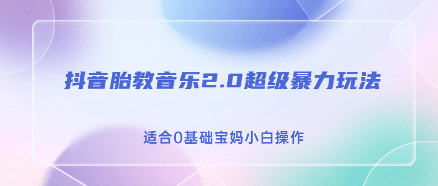抖音胎教音乐2.0，超级暴力变现玩法，日入500+，适合0基础宝妈小白操作 - 晨鑫项目库-晨鑫项目库