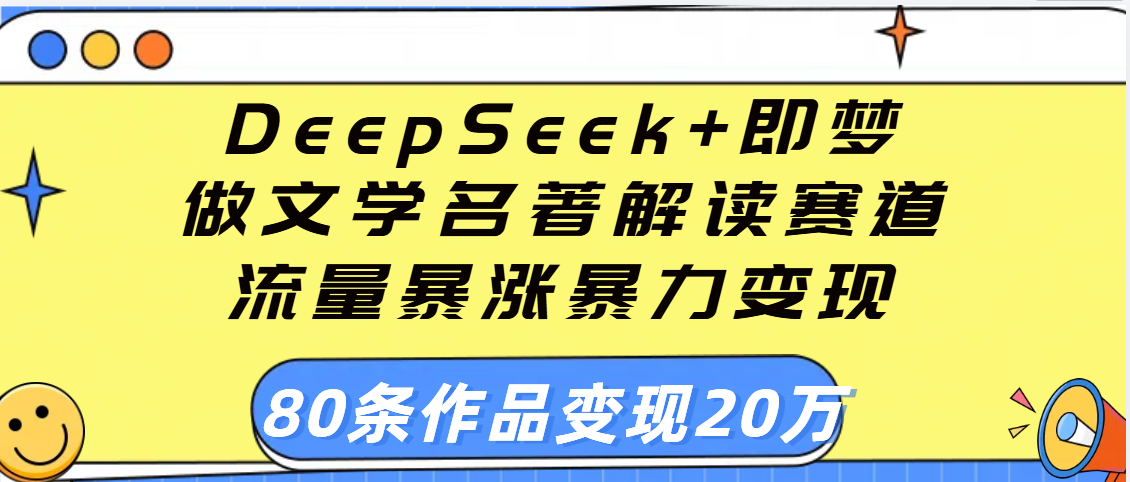 用DeepSeek+即梦做文学名著解读赛道，流量暴涨暴力变现，89条作品变现20万 - 晨鑫项目库-晨鑫项目库