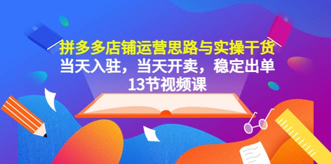 拼多多店铺运营思路与实操干货，当天入驻，当天开卖，稳定出单（13节课） - 晨鑫项目库-晨鑫项目库