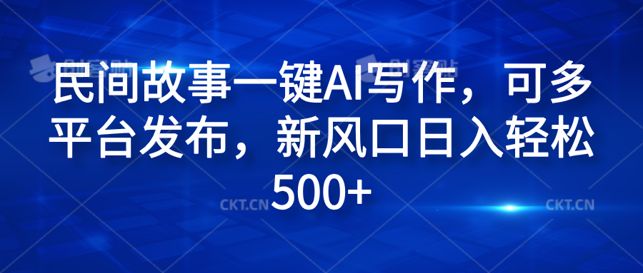 民间故事一键AI写作，可多平台发布，新风口日入轻松600+ - 晨鑫项目库-晨鑫项目库