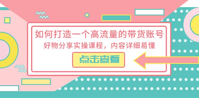 如何打造一个高流量的带货账号，好物分享实操课程，内容详细易懂 - 晨鑫项目库-晨鑫项目库