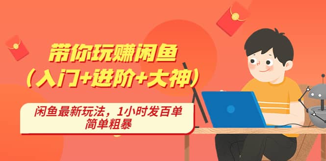 带你玩赚闲鱼（入门+进阶+大神），闲鱼最新玩法，1小时发百单，简单粗暴 - 晨鑫项目库-晨鑫项目库