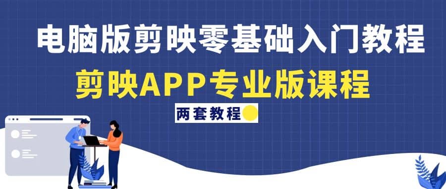 电脑版剪映零基础入门教程+剪映APP专业版课程（两套教程） - 晨鑫项目库-晨鑫项目库