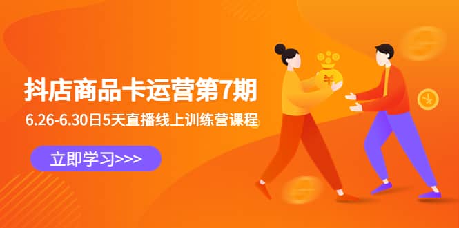 抖店商品卡运营第7期：6.26-6.30日5天直播线上训练营课程 - 晨鑫项目库-晨鑫项目库