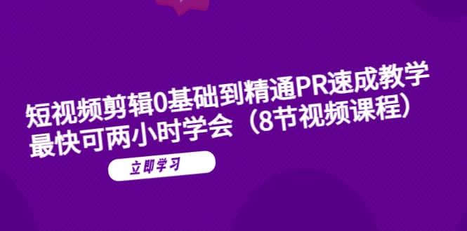 短视频剪辑0基础到精通PR速成教学：最快可两小时学会（8节视频课程） - 晨鑫项目库-晨鑫项目库