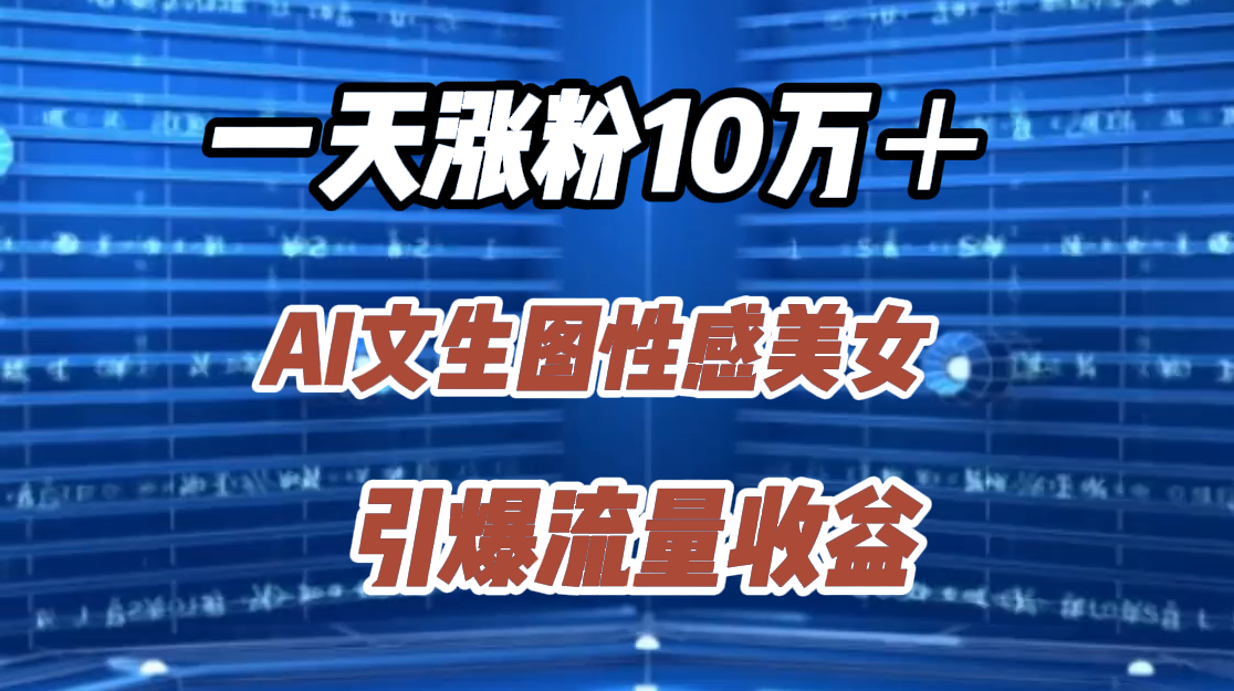 一天涨粉10万＋，AI文生图性感美女，引爆流量收益 - 晨鑫项目库-晨鑫项目库