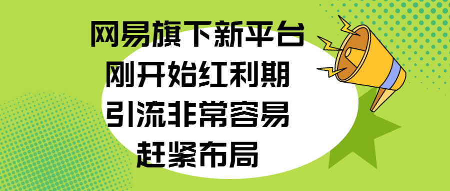 网易旗下新平台，刚开始红利期，引流非常容易，赶紧布局 - 晨鑫项目库-晨鑫项目库