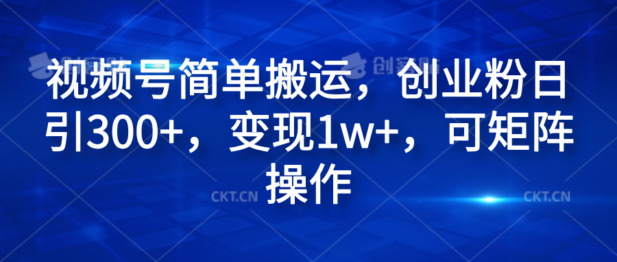 视频号简单搬运，创业粉日引300+，变现1w+，可矩阵操作 - 晨鑫项目库-晨鑫项目库