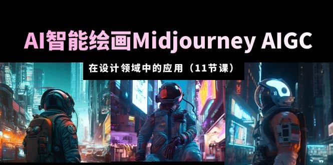 AI·智能绘画Midjourney AIGC 在设计领域中的应用 从入门到精通（11节课） - 晨鑫项目库-晨鑫项目库