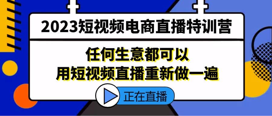 2023短视频电商直播特训营，任何生意都可以用短视频直播重新做一遍 - 晨鑫项目库-晨鑫项目库