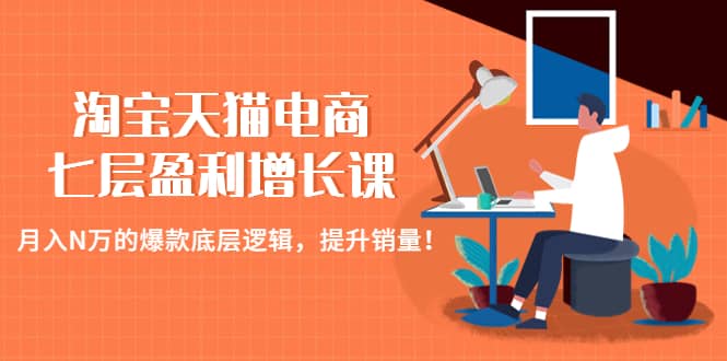 淘宝天猫电商七层盈利增长课：月入N万的爆款底层逻辑，提升销量 - 晨鑫项目库-晨鑫项目库