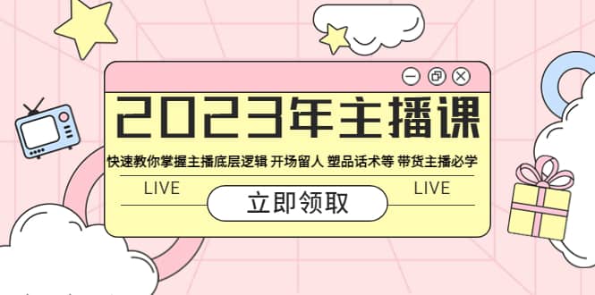 2023年主播课 快速教你掌握主播底层逻辑 开场留人 塑品话术等 带货主播必学 - 晨鑫项目库-晨鑫项目库