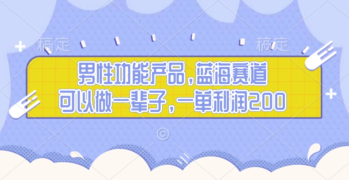 男性功能产品，蓝海赛道，可以做一辈子，一单利润200 - 晨鑫项目库-晨鑫项目库