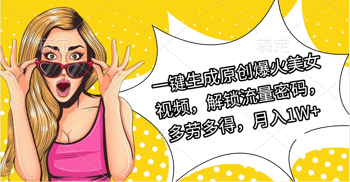 一键生成原创爆火美女视频，解锁流量密码，多劳多得，月入1W+ - 晨鑫项目库-晨鑫项目库