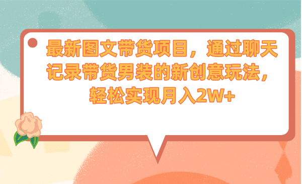 最新图文带货项目，通过聊天记录带货男装的新创意玩法，轻松实现月入2W+ - 晨鑫项目库-晨鑫项目库
