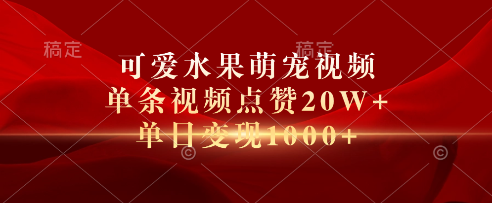 可爱水果萌宠视频，单条视频点赞20W+，单日变现1000+ - 晨鑫项目库-晨鑫项目库
