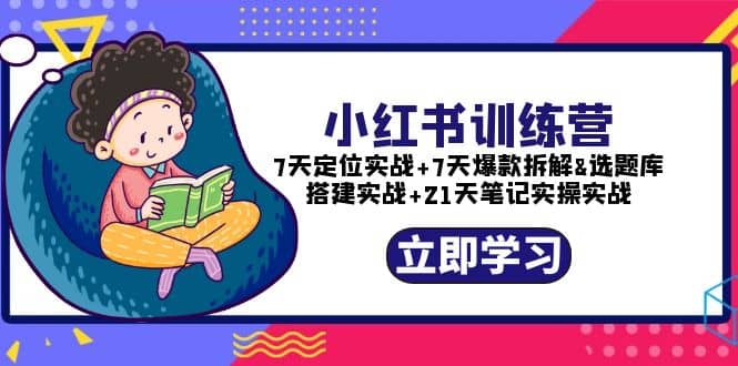 小红书训练营：7天定位实战+7天爆款拆解+选题库搭建实战+21天笔记实操实战 - 晨鑫项目库-晨鑫项目库