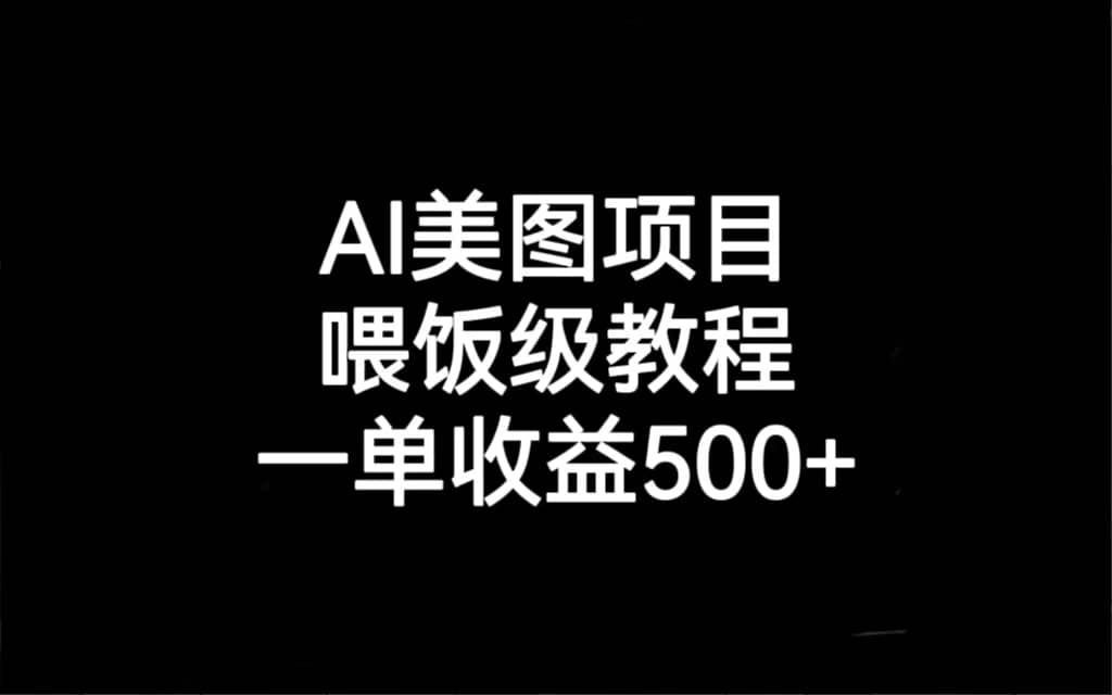 AI美图项目，喂饭级教程，一单收益500+ - 晨鑫项目库-晨鑫项目库