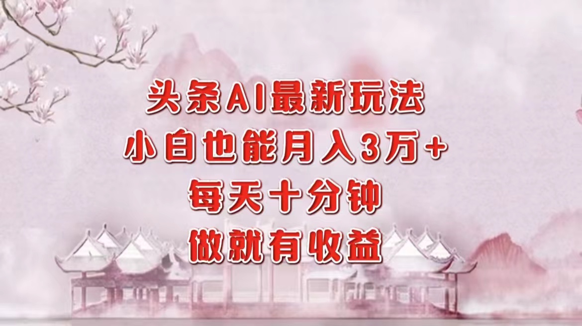 头条AI最新玩法，小白轻松月入三万＋，每天十分钟，做就有收益 - 晨鑫项目库-晨鑫项目库