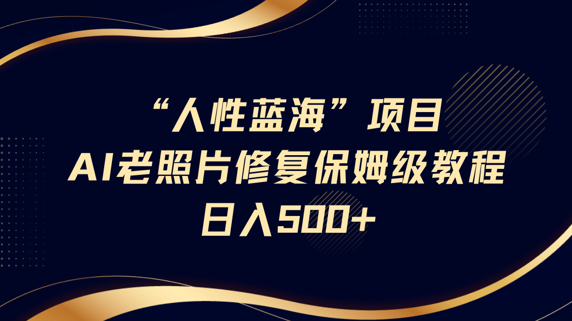 "人性蓝海"AI老照片修复项目保姆级教程，长期复购，轻松日入500+ - 晨鑫项目库-晨鑫项目库