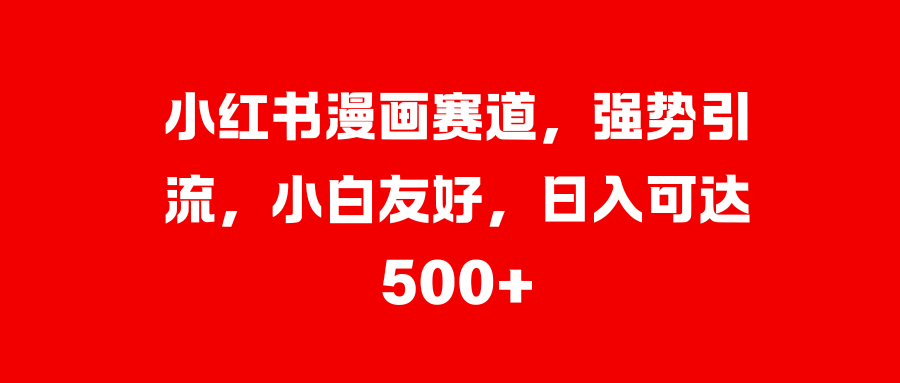 小红书漫画赛道，强势引流，小白友好，日入可达500+ - 晨鑫项目库-晨鑫项目库