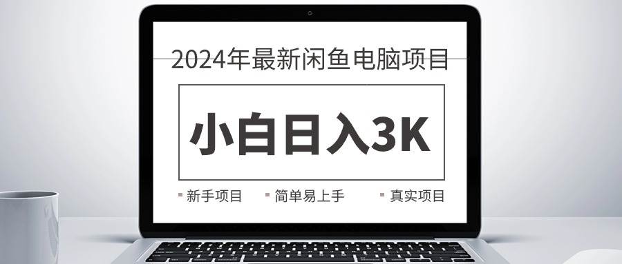 2024最新闲鱼卖电脑项目，新手小白日入3K+，最真实的项目教学 - 晨鑫项目库-晨鑫项目库