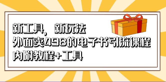 新工具，新玩法！外面卖498的电子书引流课程，内附教程+工具 - 晨鑫项目库-晨鑫项目库