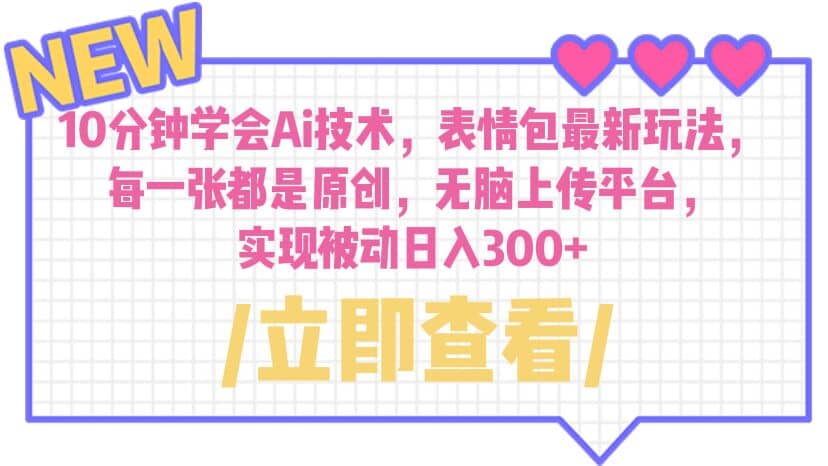 10分钟学会Ai技术，表情包最新玩法，每一张都是原创 无脑上传平台 日入300+ - 晨鑫项目库-晨鑫项目库