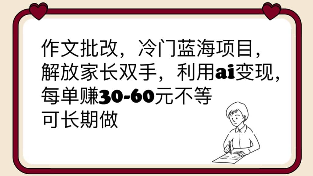 作文批改，冷门蓝海项目，解放家长双手，利用ai变现，每单赚30-60元不等 - 晨鑫项目库-晨鑫项目库