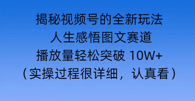 揭秘视频号的全新玩法 —— 人生感悟图文赛道 - 晨鑫项目库-晨鑫项目库