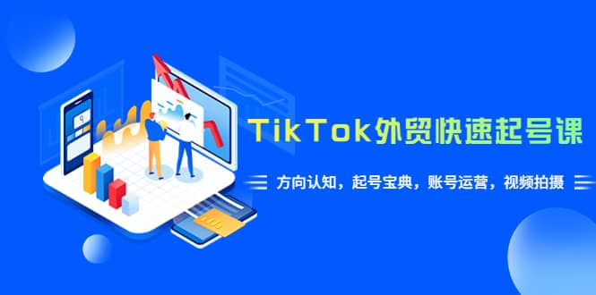 TikTok/外贸·快速起号课，方向认知，起号宝典，账号运营，视频拍摄(33节) - 晨鑫项目库-晨鑫项目库