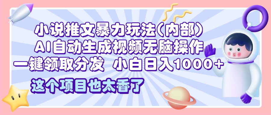 2025小说推文暴力玩法(内部)，AI自动生成视频无脑操作，一键领取分发，小白日入1000+ - 晨鑫项目库-晨鑫项目库